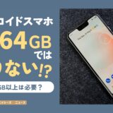 アンドロイドスマホの容量は64GBでは足りない!?【128GB以上は必要？】